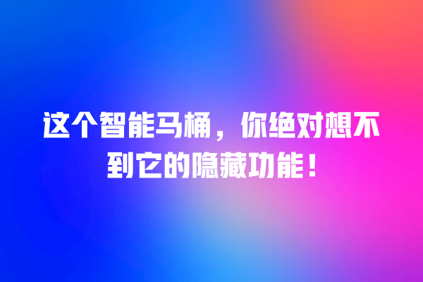 这个智能马桶,你绝对想不到它的隐藏功能! 这个智能马桶,你绝对想不到它的隐藏功能!