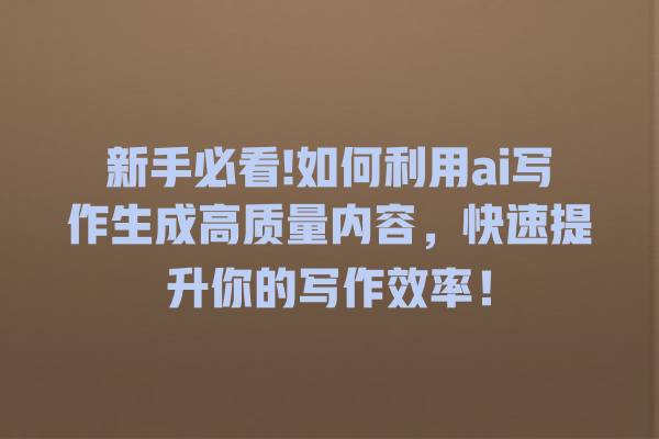 新手必看! 如何利用 ai 写作生成高质量内容,快速提升你的写作效率! 新手必看! 如何利用 ai 写作生成高质量内容,快速提升你的写作效率!