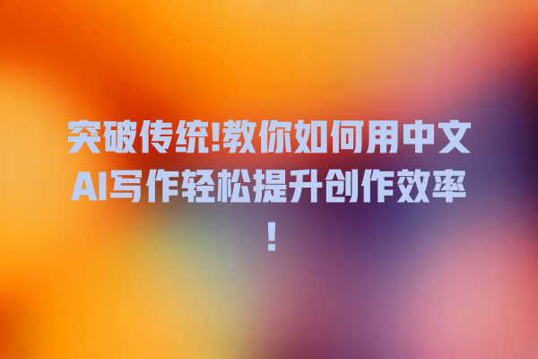 突破传统! 教你如何用中文 AI 写作轻松提升创作效率! 突破传统! 教你如何用中文 AI 写作轻松提升创作效率!