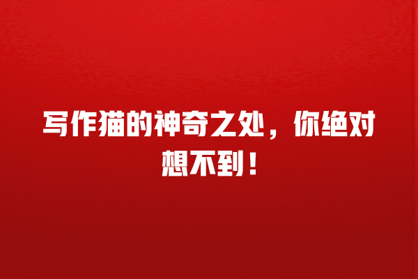 写作猫的神奇之处,你绝对想不到! 写作猫的神奇之处,你绝对想不到!