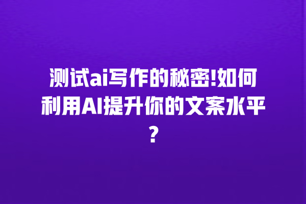测试 ai 写作的秘密! 如何利用 AI 提升你的文案水平? 测试 ai 写作的秘密! 如何利用 AI 提升你的文案水平?