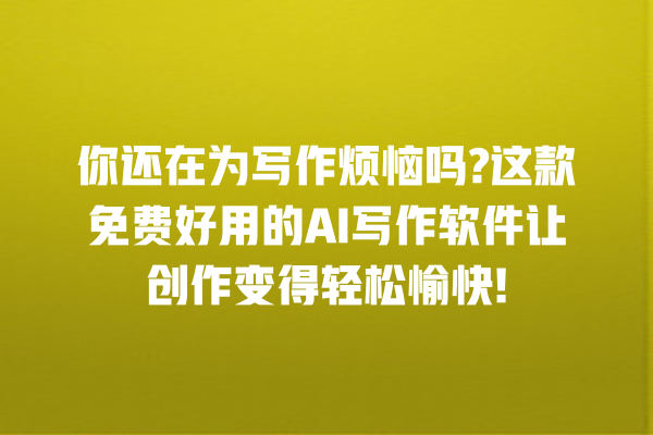 你还在为写作烦恼吗? 这款免费好用的 AI 写作软件让创作变得轻松愉快! 你还在为写作烦恼吗? 这款免费好用的 AI 写作软件让创作变得轻松愉快!