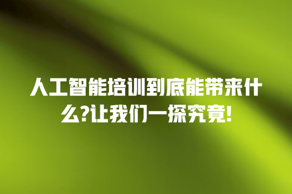 人工智能培训到底能带来什么? 让我们一探究竟! 人工智能培训到底能带来什么? 让我们一探究竟!