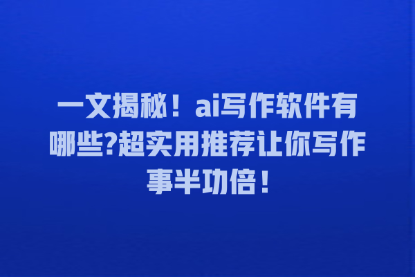 一文揭秘!ai 写作软件有哪些? 超实用推荐让你写作事半功倍! 一文揭秘!ai 写作软件有哪些? 超实用推荐让你写作事半功倍!