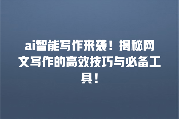 ai 智能写作来袭!揭秘网文写作的高效技巧与必备工具! ai 智能写作来袭!揭秘网文写作的高效技巧与必备工具!