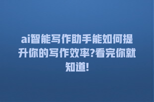 ai 智能写作助手能如何提升你的写作效率? 看完你就知道! ai 智能写作助手能如何提升你的写作效率? 看完你就知道!