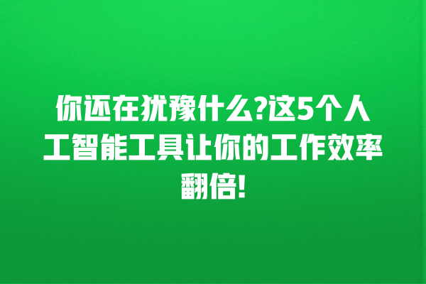 你还在犹豫什么? 这 5 个人工智能工具让你的工作效率翻倍! 你还在犹豫什么? 这 5 个人工智能工具让你的工作效率翻倍!