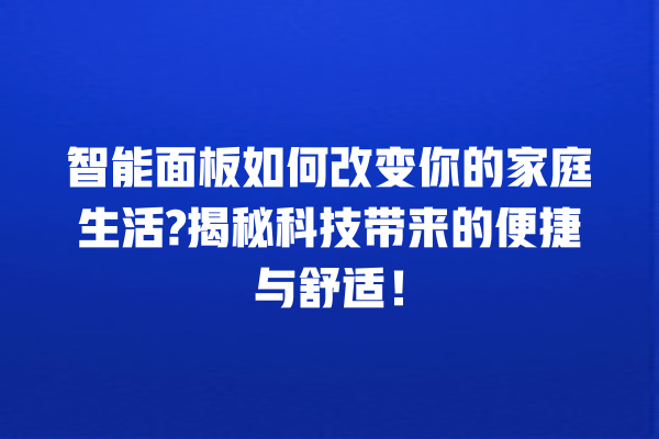 智能面板如何改变你的家庭生活? 揭秘科技带来的便捷与舒适! 智能面板如何改变你的家庭生活? 揭秘科技带来的便捷与舒适!