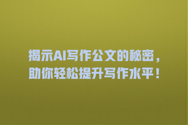 揭示 AI 写作公文的秘密,助你轻松提升写作水平! 揭示 AI 写作公文的秘密,助你轻松提升写作水平!