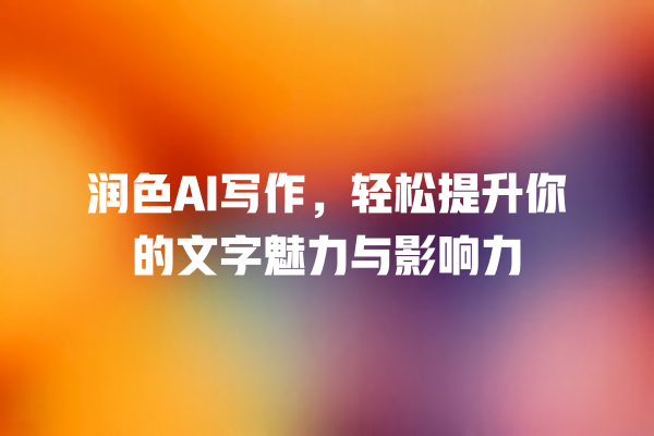 润色 AI 写作,轻松提升你的文字魅力与影响力 润色 AI 写作,轻松提升你的文字魅力与影响力