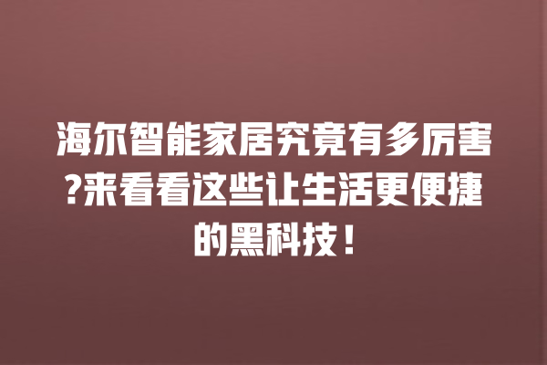 海尔智能家居究竟有多厉害? 来看看这些让生活更便捷的黑科技! 海尔智能家居究竟有多厉害? 来看看这些让生活更便捷的黑科技!