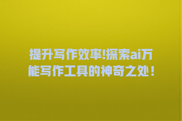提升写作效率! 探索 ai 万能写作工具的神奇之处! 提升写作效率! 探索 ai 万能写作工具的神奇之处!