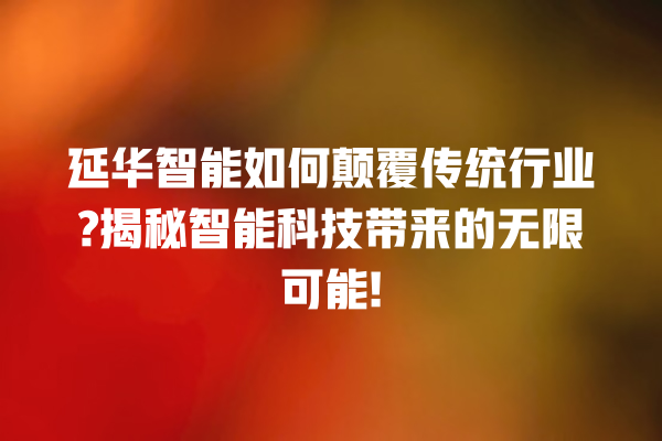 延华智能如何颠覆传统行业? 揭秘智能科技带来的无限可能! 延华智能如何颠覆传统行业? 揭秘智能科技带来的无限可能!