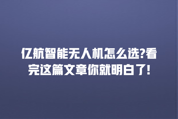 亿航智能无人机怎么选? 看完这篇文章你就明白了! 亿航智能无人机怎么选? 看完这篇文章你就明白了!