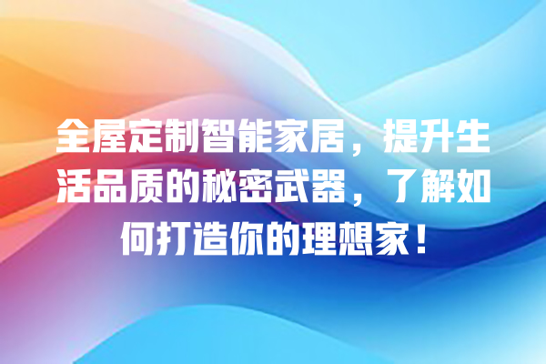 全屋定制智能家居,提升生活品质的秘密武器,了解如何打造你的理想家! 全屋定制智能家居,提升生活品质的秘密武器,了解如何打造你的理想家!