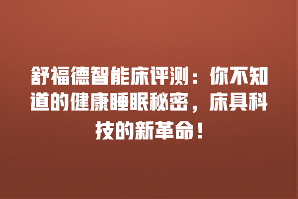 舒福德智能床评测:你不知道的健康睡眠秘密,床具科技的新革命! 舒福德智能床评测:你不知道的健康睡眠秘密,床具科技的新革命!