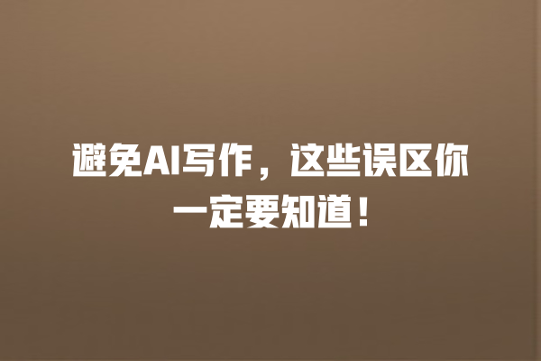 避免 AI 写作,这些误区你一定要知道! 避免 AI 写作,这些误区你一定要知道!