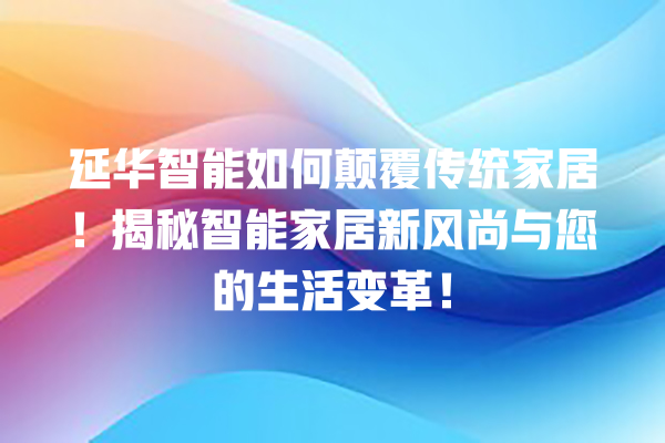 延华智能如何颠覆传统家居!揭秘智能家居新风尚与您的生活变革! 延华智能如何颠覆传统家居!揭秘智能家居新风尚与您的生活变革!