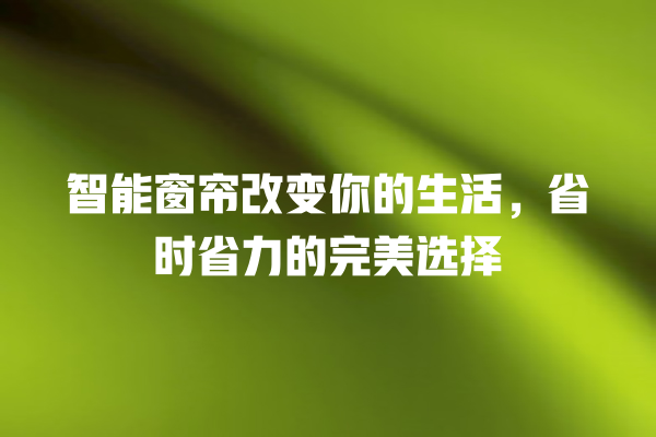 智能窗帘改变你的生活,省时省力的完美选择 智能窗帘改变你的生活,省时省力的完美选择