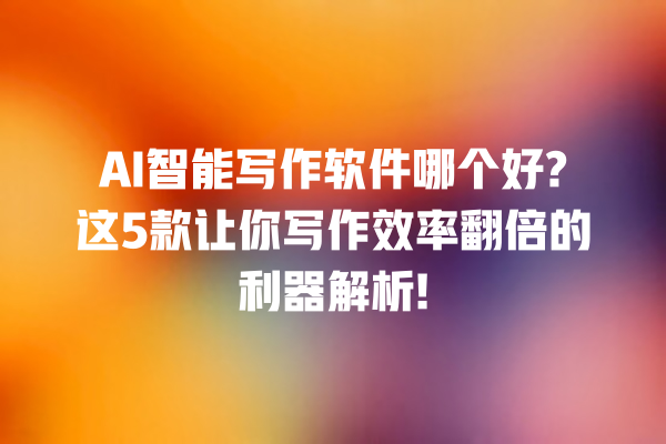AI 智能写作软件哪个好? 这 5 款让你写作效率翻倍的利器解析! AI 智能写作软件哪个好? 这 5 款让你写作效率翻倍的利器解析!