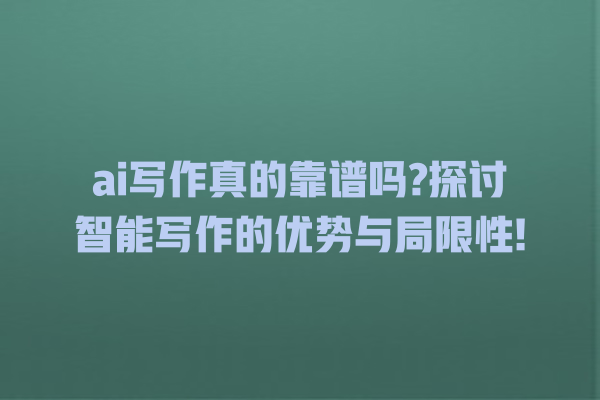 ai 写作真的靠谱吗? 探讨智能写作的优势与局限性! ai 写作真的靠谱吗? 探讨智能写作的优势与局限性!