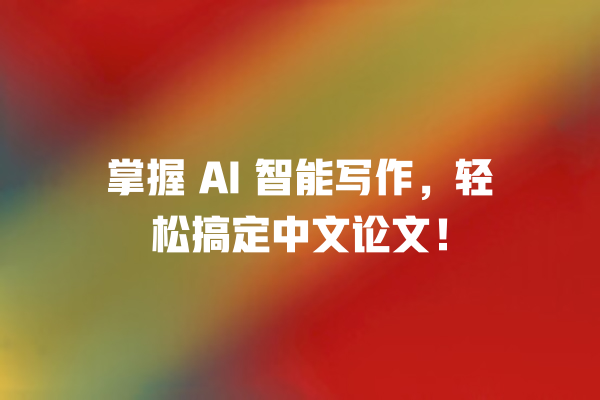 掌握 AI 智能写作,轻松搞定中文论文! 掌握 AI 智能写作,轻松搞定中文论文!