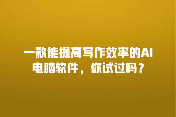 一款能提高写作效率的 AI 电脑软件,你试过吗? 一款能提高写作效率的 AI 电脑软件,你试过吗?