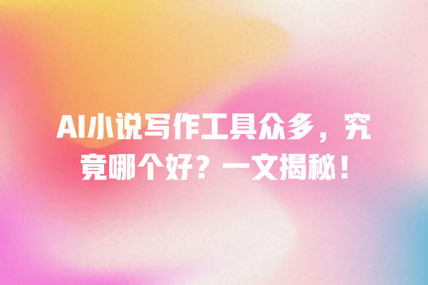 AI 小说写作工具众多,究竟哪个好?一文揭秘! AI 小说写作工具众多,究竟哪个好?一文揭秘!