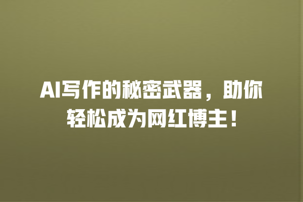 AI 写作的秘密武器,助你轻松成为网红博主! AI 写作的秘密武器,助你轻松成为网红博主!