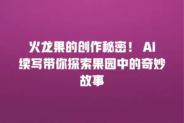 火龙果的创作秘密!AI 续写带你探索果园中的奇妙故事 一