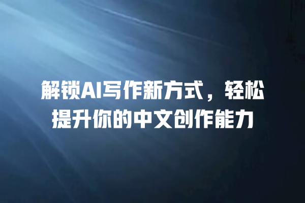 解锁 AI 写作新方式,轻松提升你的中文创作能力 解锁 AI 写作新方式,轻松提升你的中文创作能力
