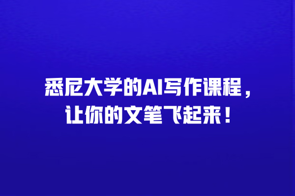 悉尼大学的 AI 写作课程,让你的文笔飞起来! 悉尼大学的 AI 写作课程,让你的文笔飞起来!