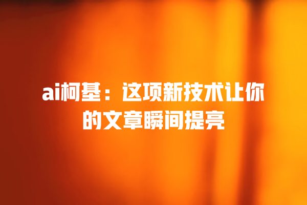 ai 柯基:这项新技术让你的文章瞬间提亮 ai 柯基:这项新技术让你的文章瞬间提亮