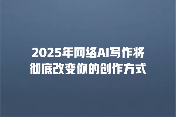 2025 年网络 AI 写作将彻底改变你的创作方式 一