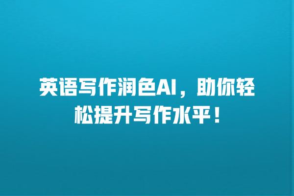 英语写作润色 AI,助你轻松提升写作水平! 英语写作润色 AI,助你轻松提升写作水平!