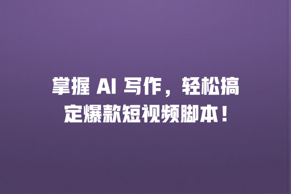 掌握 AI 写作,轻松搞定爆款短视频脚本! 掌握 AI 写作,轻松搞定爆款短视频脚本!