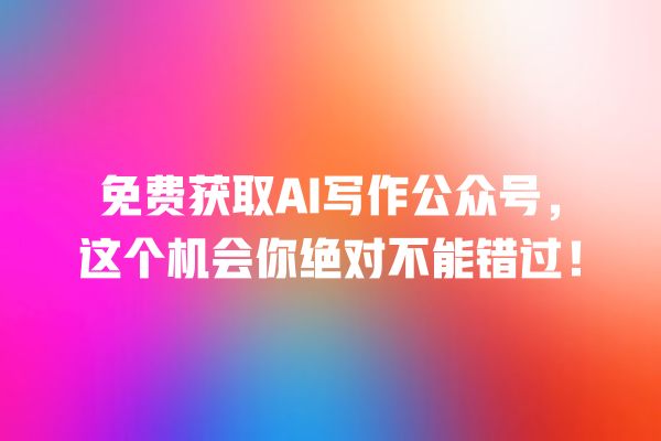 免费获取 AI 写作公众号,这个机会你绝对不能错过! 免费获取 AI 写作公众号,这个机会你绝对不能错过!
