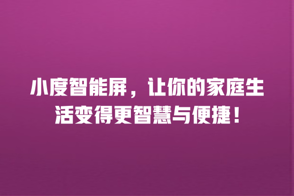 小度智能屏,让你的家庭生活变得更智慧与便捷! 小度智能屏,让你的家庭生活变得更智慧与便捷!