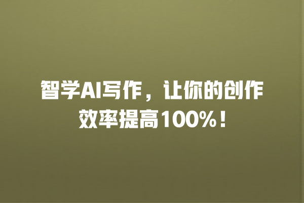 智学 AI 写作,让你的创作效率提高 100%! 智学 AI 写作,让你的创作效率提高 100%!