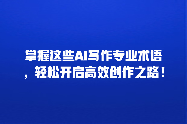掌握这些 AI 写作专业术语,轻松开启高效创作之路! 掌握这些 AI 写作专业术语,轻松开启高效创作之路!