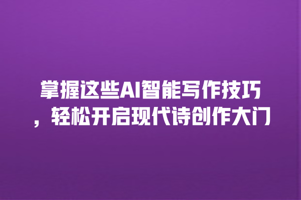 掌握这些 AI 智能写作技巧,轻松开启现代诗创作大门 掌握这些 AI 智能写作技巧,轻松开启现代诗创作大门
