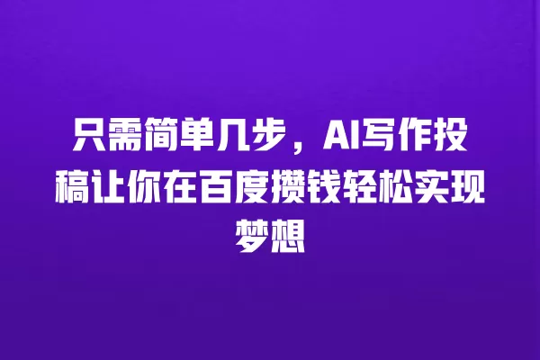 只需简单几步,AI 写作投稿让你在百度攒钱轻松实现梦想 一