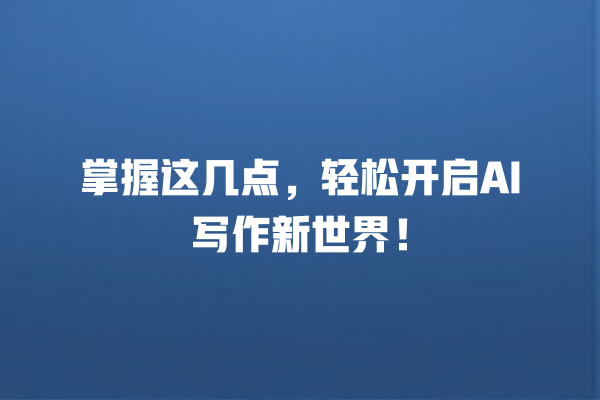 掌握这几点,轻松开启 AI 写作新世界! 掌握这几点,轻松开启 AI 写作新世界!