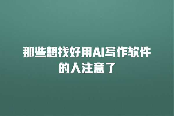 那些想找好用 AI 写作软件的人注意了 那些想找好用 AI 写作软件的人注意了