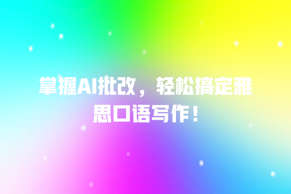 掌握 AI 批改,轻松搞定雅思口语写作! 掌握 AI 批改,轻松搞定雅思口语写作!