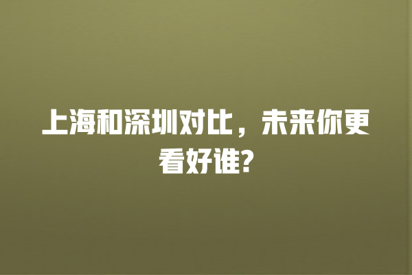上海和深圳对比,未来你更看好谁? 上海和深圳对比,未来你更看好谁?
