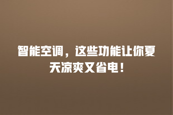 智能空调,这些功能让你夏天凉爽又省电! 智能空调,这些功能让你夏天凉爽又省电!