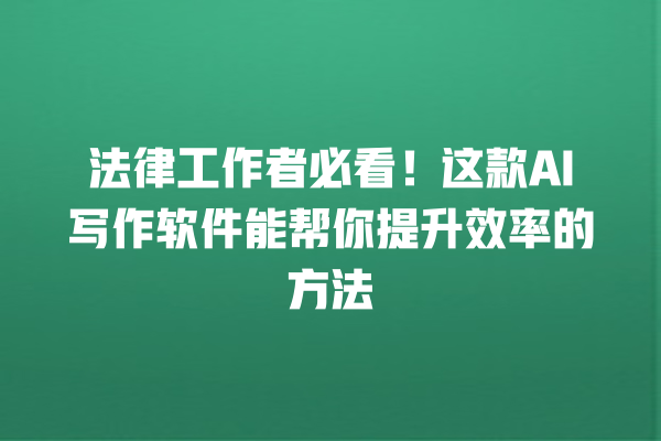 法律工作者必看!这款 AI 写作软件能帮你提升效率的方法 法律工作者必看!这款 AI 写作软件能帮你提升效率的方法