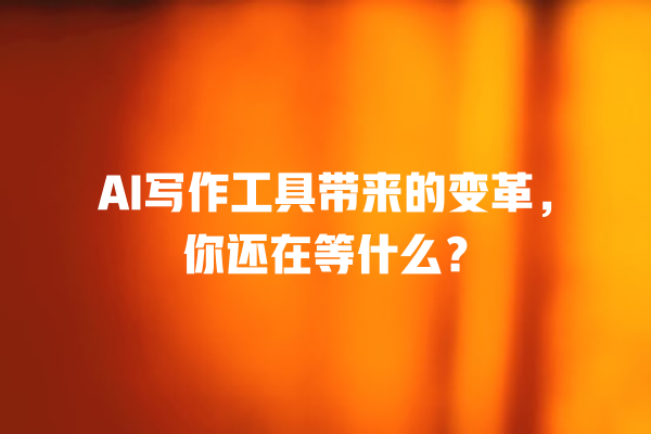 AI 写作工具带来的变革,你还在等什么? AI 写作工具带来的变革,你还在等什么?