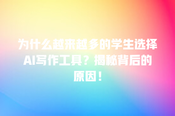 为什么越来越多的学生选择 AI 写作工具?揭秘背后的原因! 为什么越来越多的学生选择 AI 写作工具?揭秘背后的原因!